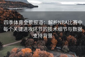四季体育全景报道：解析NBA比赛中每个关键进攻环节的技术细节与数据支持背景