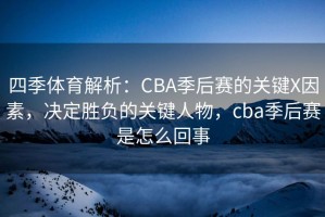 四季体育解析：CBA季后赛的关键X因素，决定胜负的关键人物，cba季后赛是怎么回事