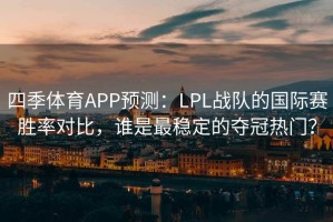 四季体育APP预测：LPL战队的国际赛胜率对比，谁是最稳定的夺冠热门？