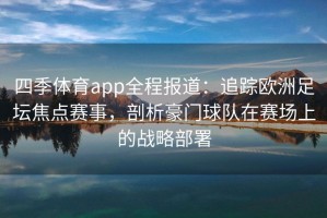 四季体育app全程报道：追踪欧洲足坛焦点赛事，剖析豪门球队在赛场上的战略部署