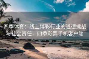 四季体育：线上博彩行业的道德挑战与社会责任，四季彩票手机客户端