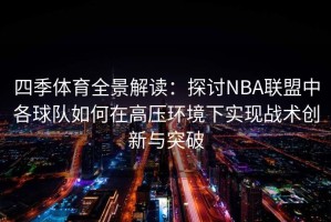四季体育全景解读：探讨NBA联盟中各球队如何在高压环境下实现战术创新与突破