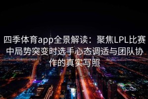 四季体育app全景解读：聚焦LPL比赛中局势突变时选手心态调适与团队协作的真实写照
