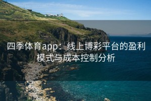 四季体育app：线上博彩平台的盈利模式与成本控制分析