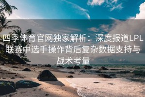 四季体育官网独家解析：深度报道LPL联赛中选手操作背后复杂数据支持与战术考量