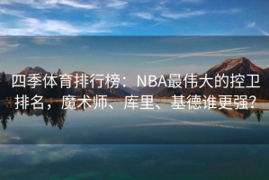 四季体育排行榜：NBA最伟大的控卫排名，魔术师、库里、基德谁更强？