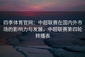 四季体育官网：中超联赛在国内外市场的影响力与发展，中超联赛第四轮转播表