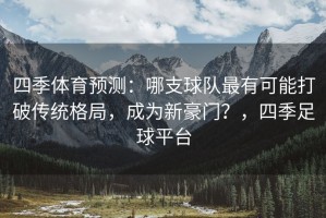 四季体育预测：哪支球队最有可能打破传统格局，成为新豪门？，四季足球平台