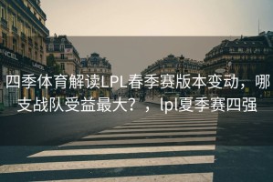 四季体育解读LPL春季赛版本变动，哪支战队受益最大？，lpl夏季赛四强