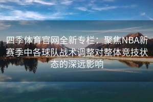四季体育官网全新专栏：聚焦NBA新赛季中各球队战术调整对整体竞技状态的深远影响