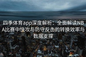 四季体育app深度解析：全面解读NBA比赛中快攻与防守反击的转换效率与数据支撑