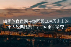 四季体育官网带你回顾CBA历史上的十大经典比赛！，cba季军争夺