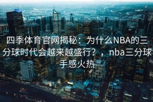 四季体育官网揭秘：为什么NBA的三分球时代会越来越盛行？，nba三分球手感火热