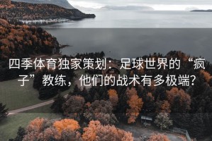 四季体育独家策划：足球世界的“疯子”教练，他们的战术有多极端？