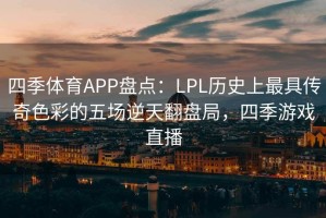 四季体育APP盘点：LPL历史上最具传奇色彩的五场逆天翻盘局，四季游戏直播