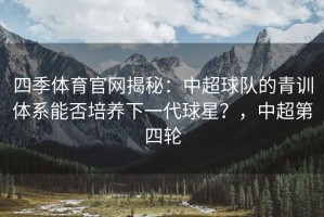 四季体育官网揭秘：中超球队的青训体系能否培养下一代球星？，中超第四轮