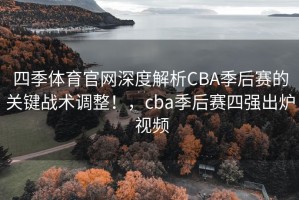 四季体育官网深度解析CBA季后赛的关键战术调整！，cba季后赛四强出炉 视频
