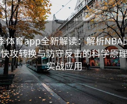 四季体育app全新解读：解析NBA比赛中快攻转换与防守反击的科学原理及实战应用