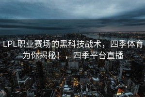 LPL职业赛场的黑科技战术，四季体育为你揭秘！，四季平台直播