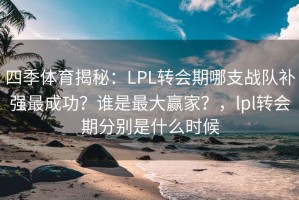 四季体育揭秘：LPL转会期哪支战队补强最成功？谁是最大赢家？，lpl转会期分别是什么时候