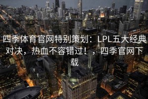 四季体育官网特别策划：LPL五大经典对决，热血不容错过！，四季官网下载