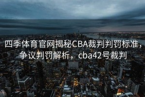 四季体育官网揭秘CBA裁判判罚标准，争议判罚解析，cba42号裁判