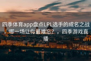 四季体育app盘点LPL选手的成名之战，哪一场让你最难忘？，四季游戏直播