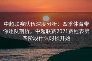 中超联赛队伍深度分析：四季体育带你逐队剖析，中超联赛2021赛程表第四阶段什么时候开始