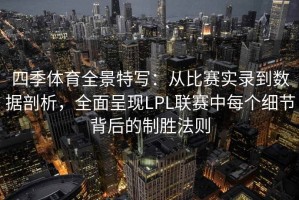 四季体育全景特写：从比赛实录到数据剖析，全面呈现LPL联赛中每个细节背后的制胜法则