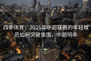 四季体育：2025年中超联赛的年轻球员如何突破重围，中超明年