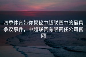 四季体育带你揭秘中超联赛中的最具争议事件，中超联赛有限责任公司官网