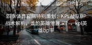 四季体育官网特别策划：KPL战队BP战术解析，谁的英雄池最深？，kpl英雄bp率