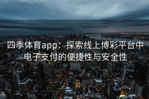 四季体育app：探索线上博彩平台中电子支付的便捷性与安全性