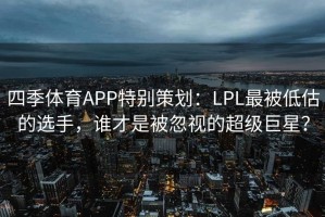 四季体育APP特别策划：LPL最被低估的选手，谁才是被忽视的超级巨星？