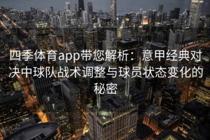 四季体育app带您解析：意甲经典对决中球队战术调整与球员状态变化的秘密