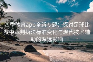 四季体育app全新专题：探讨足球比赛中裁判执法标准变化与现代技术辅助的深远影响