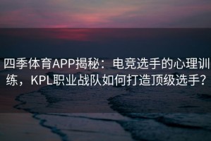 四季体育APP揭秘：电竞选手的心理训练，KPL职业战队如何打造顶级选手？