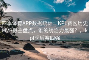 四季体育APP数据统计：KPL赛区历史MVP得主盘点，谁的统治力最强？，kpl季后赛四强