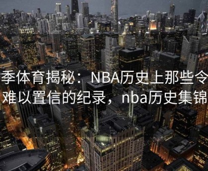 四季体育揭秘：NBA历史上那些令人难以置信的纪录，nba历史集锦