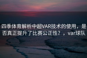 四季体育解析中超VAR技术的使用，是否真正提升了比赛公正性？，var球队