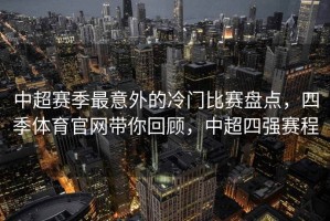 中超赛季最意外的冷门比赛盘点，四季体育官网带你回顾，中超四强赛程