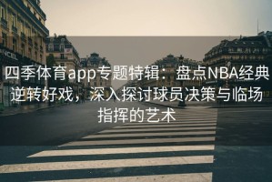 四季体育app专题特辑：盘点NBA经典逆转好戏，深入探讨球员决策与临场指挥的艺术
