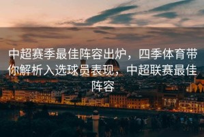 中超赛季最佳阵容出炉，四季体育带你解析入选球员表现，中超联赛最佳阵容