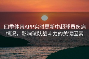 四季体育APP实时更新中超球员伤病情况，影响球队战斗力的关键因素