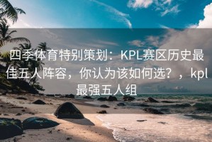 四季体育特别策划：KPL赛区历史最佳五人阵容，你认为该如何选？，kpl最强五人组