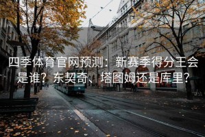 四季体育官网预测：新赛季得分王会是谁？东契奇、塔图姆还是库里？