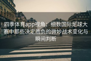 四季体育app视角：细数国际足球大赛中那些决定胜负的微妙战术变化与瞬间判断