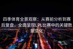 四季体育全景观察：从赛前分析到赛后复盘，全面呈现LPL比赛中的关键数据变化