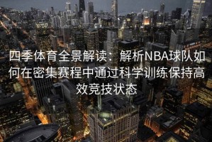 四季体育全景解读：解析NBA球队如何在密集赛程中通过科学训练保持高效竞技状态