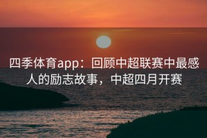 四季体育app：回顾中超联赛中最感人的励志故事，中超四月开赛